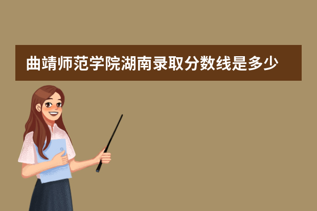 曲靖师范学院湖南录取分数线是多少 曲靖师范学院湖南招生人数多少